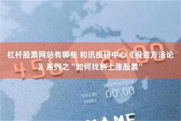 杠杆股票网站有哪些 和讯投研中心《投资方法论》系列之“如何找到上涨股票”