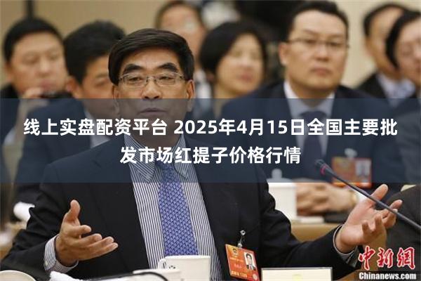 线上实盘配资平台 2025年4月15日全国主要批发市场红提子价格行情