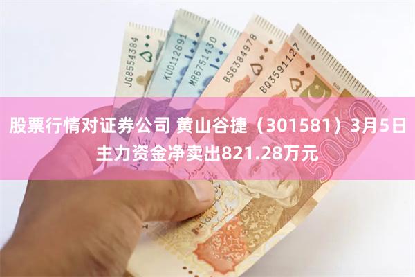 股票行情对证券公司 黄山谷捷（301581）3月5日主力资金净卖出821.28万元
