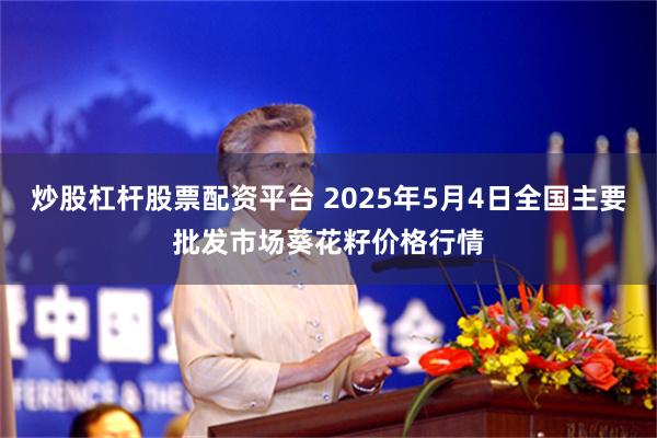 炒股杠杆股票配资平台 2025年5月4日全国主要批发市场葵花籽价格行情