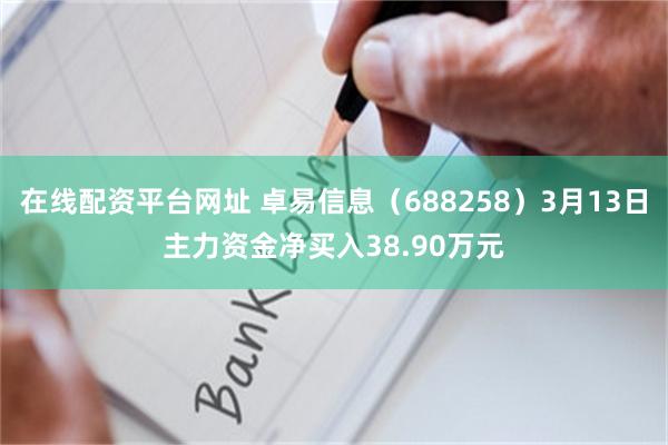 在线配资平台网址 卓易信息（688258）3月13日主力资金净买入38.90万元