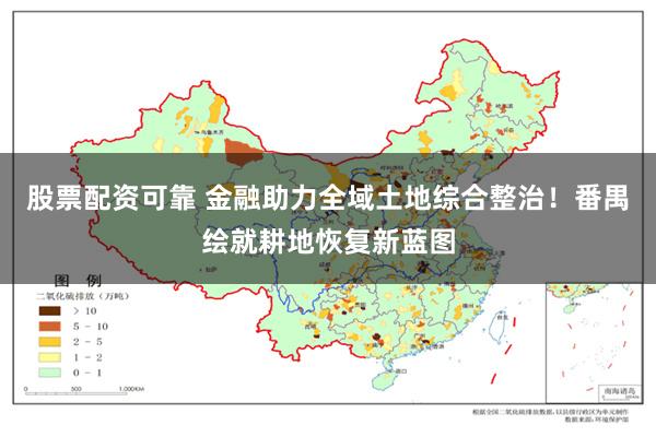 股票配资可靠 金融助力全域土地综合整治！番禺绘就耕地恢复新蓝图