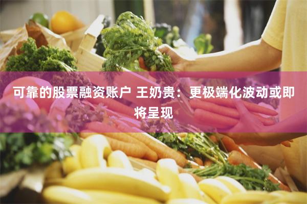 可靠的股票融资账户 王奶贵：更极端化波动或即将呈现