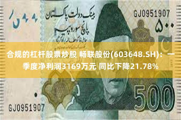 合规的杠杆股票炒股 畅联股份(603648.SH)：一季度净利润3169万元 同比下降21.78%