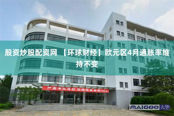 股资炒股配资网 【环球财经】欧元区4月通胀率维持不变