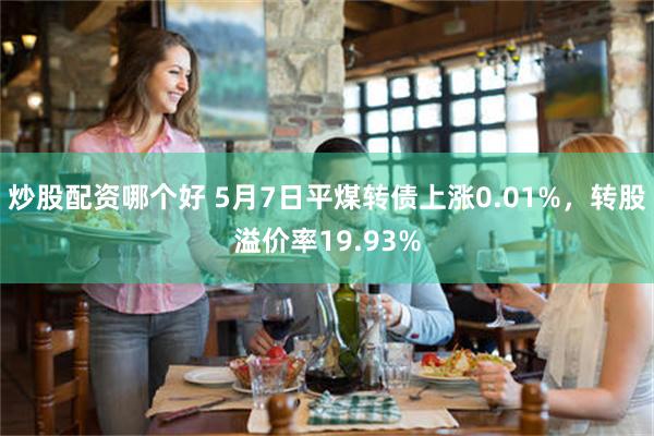 炒股配资哪个好 5月7日平煤转债上涨0.01%，转股溢价率19.93%