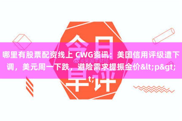 哪里有股票配资线上 CWG资讯：美国信用评级遭下调，美元周一下跌，避险需求提振金价<p>