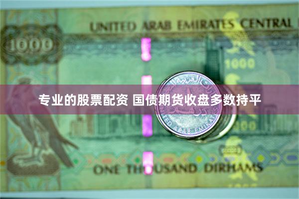 专业的股票配资 国债期货收盘多数持平