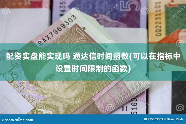 配资实盘能实现吗 通达信时间函数(可以在指标中设置时间限制的函数)