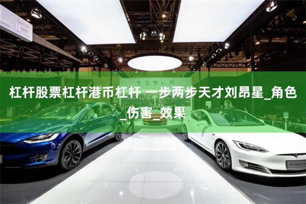 杠杆股票杠杆港币杠杆 一步两步天才刘昂星_角色_伤害_效果
