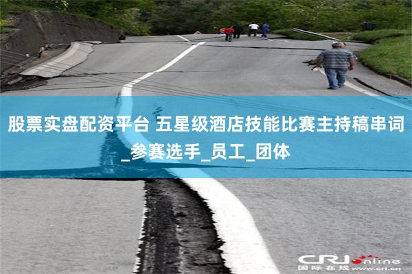 股票实盘配资平台 五星级酒店技能比赛主持稿串词_参赛选手_员工_团体