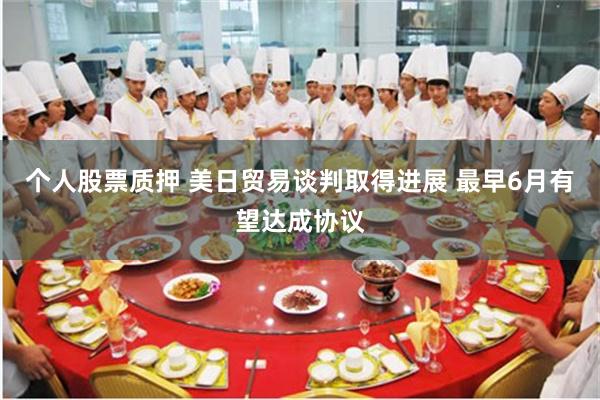 个人股票质押 美日贸易谈判取得进展 最早6月有望达成协议