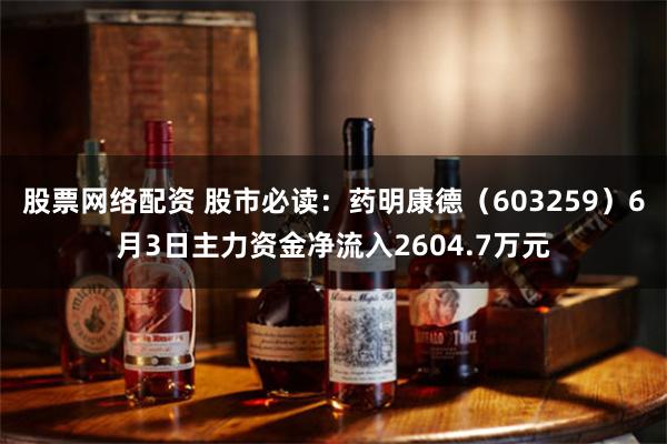 股票网络配资 股市必读：药明康德（603259）6月3日主力资金净流入2604.7万元