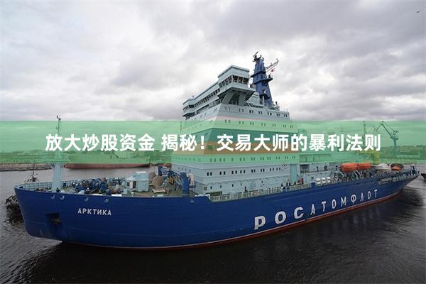 放大炒股资金 揭秘！交易大师的暴利法则