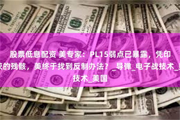 股票低息配资 美专家：PL15弱点已暴露，凭印缴获的残骸，美终于找到反制办法？_导弹_电子战技术_美国