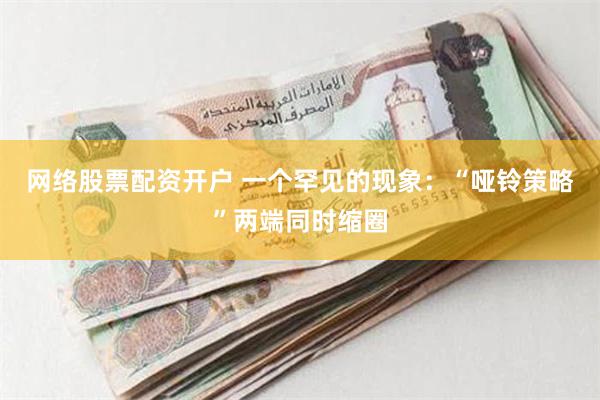 网络股票配资开户 一个罕见的现象：“哑铃策略”两端同时缩圈