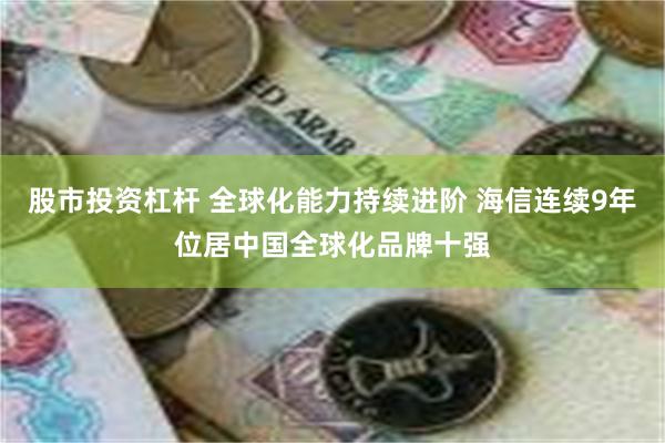 股市投资杠杆 全球化能力持续进阶 海信连续9年位居中国全球化品牌十强