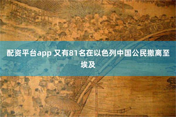 配资平台app 又有81名在以色列中国公民撤离至埃及