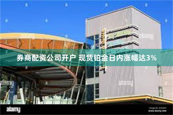 券商配资公司开户 现货铂金日内涨幅达3%