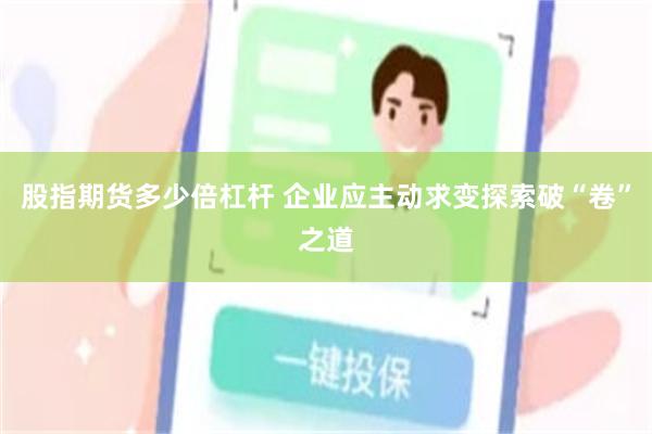 股指期货多少倍杠杆 企业应主动求变探索破“卷”之道