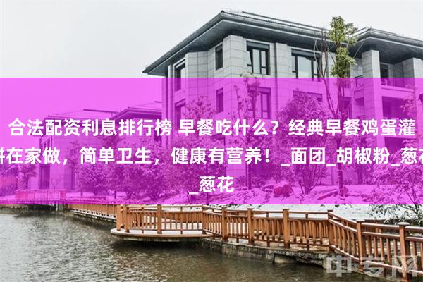合法配资利息排行榜 早餐吃什么？经典早餐鸡蛋灌饼在家做，简单卫生，健康有营养！_面团_胡椒粉_葱花