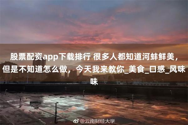 股票配资app下载排行 很多人都知道河蚌鲜美，但是不知道怎么做，今天我来教你_美食_口感_风味