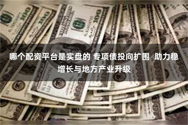 哪个配资平台是实盘的 专项债投向扩围  助力稳增长与地方产业升级