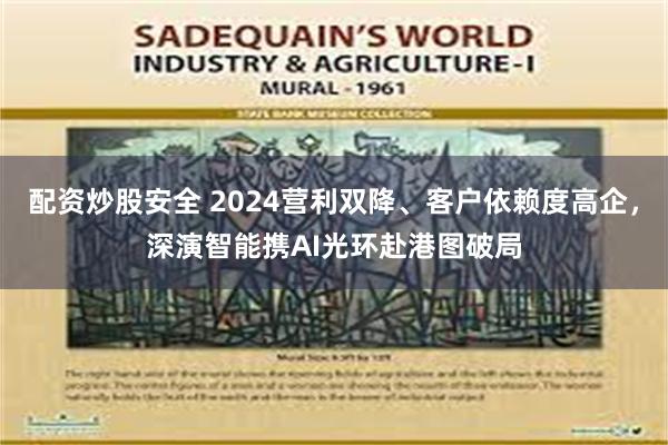 配资炒股安全 2024营利双降、客户依赖度高企，深演智能携AI光环赴港图破局