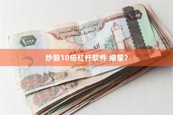 炒股10倍杠杆软件 缩量？