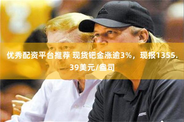 优秀配资平台推荐 现货钯金涨逾3%，现报1355.39美元/盎司