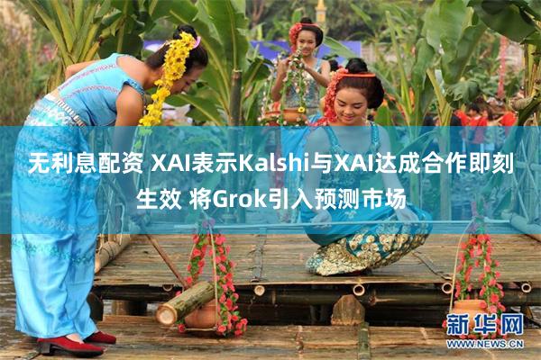无利息配资 XAI表示Kalshi与XAI达成合作即刻生效 将Grok引入预测市场