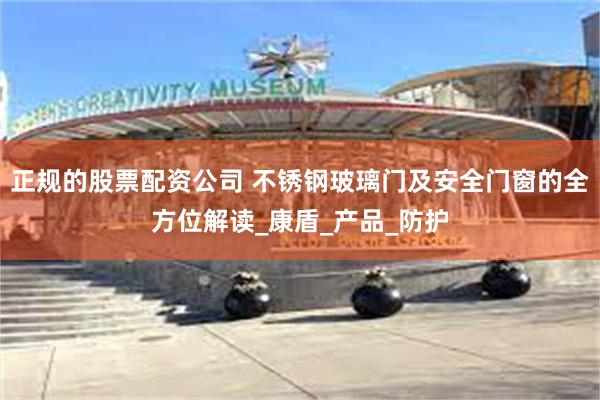 正规的股票配资公司 不锈钢玻璃门及安全门窗的全方位解读_康盾_产品_防护