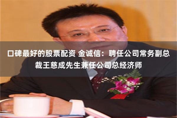 口碑最好的股票配资 金诚信：聘任公司常务副总裁王慈成先生兼任公司总经济师