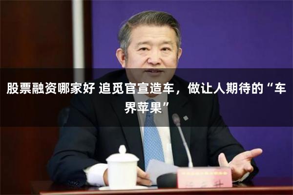 股票融资哪家好 追觅官宣造车，做让人期待的“车界苹果”