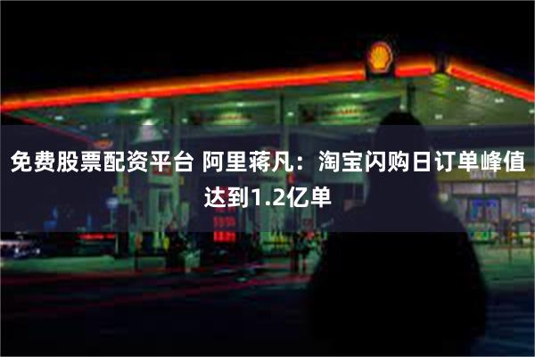 免费股票配资平台 阿里蒋凡：淘宝闪购日订单峰值达到1.2亿单