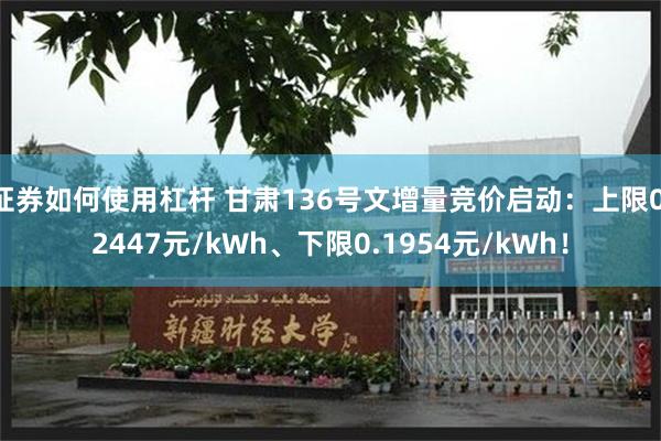 证券如何使用杠杆 甘肃136号文增量竞价启动：上限0.2447元/kWh、下限0.1954元/kWh！