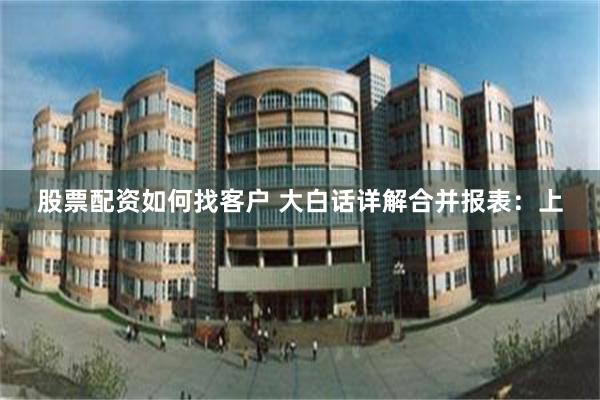 股票配资如何找客户 大白话详解合并报表：上