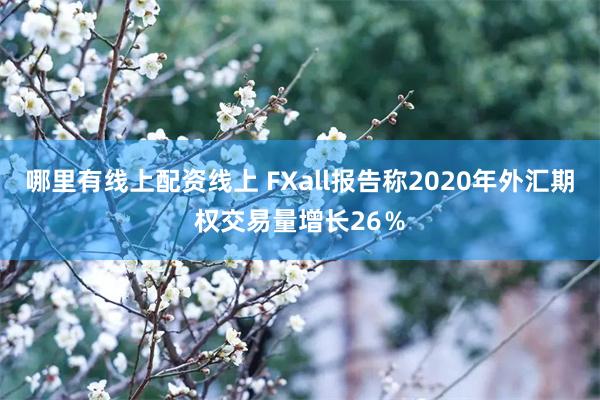 哪里有线上配资线上 FXall报告称2020年外汇期权交易量增长26％